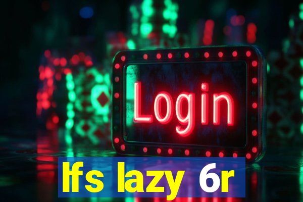 lfs lazy 6r